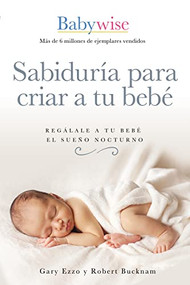 Sabiduría para criar a tu bebé (Regálale a tu bebé el sueño nocturno (Babywise Spanish Edition)) by Gary Ezzo, Robert Bucknam, 9781400223114