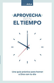 Aprovecha bien el tiempo (Una guía práctica para honrar a Dios con tu día) (Spanish Edition) by Ana Avila, 9781400223176