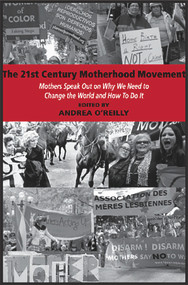 The 21st Century Motherhood Movement: Mothers Speak Out on Why We Need to Change the World and How to Do It by Andrea O'Reilly, 9780986667114