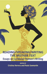Reading/Speaking/Writing the Mother Text; Essays on Caribbean Women's Writing by Cristina Herrera, Paula Sanmartín, 9781926452708