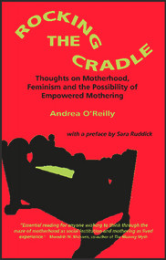 Rocking the Cradle; Thoughs on Motherhood, Feminism and the Possibility of Empowered Mothering by Andrea O'Reilly, 9781550144499