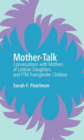 Mother-Talk: Conversations with Mothers of Lesbian Daughters and FTM Transgender Children by Sarah F. Pearlman, 9781927335055
