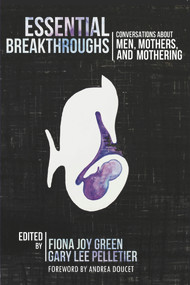 Essential Breakthroughs: Conversations about Men, Mothers and Mothering by Fionna Joy Green, 9781926452166