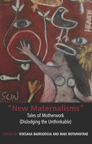 New Maternalisms: Tales of Motherwork (dislodging the Unthinkable) by Roksana Badruddoja, 9781772580006