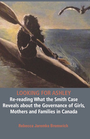 Looking  for Ashley: Re-reading What the Smith Case Reveals about the Governance of Girls, Mothers and Families in Canada by Jaremko Rebecca Bromwich, 9781926452692