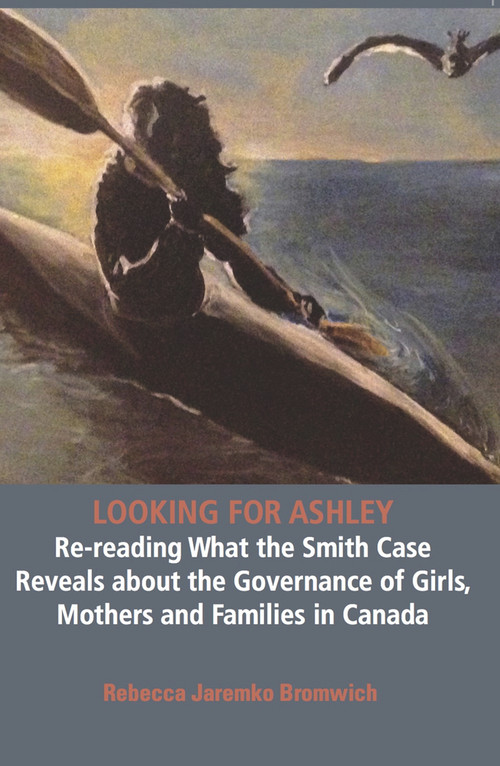 Looking  for Ashley: Re-reading What the Smith Case Reveals about the Governance of Girls, Mothers and Families in Canada by Jaremko Rebecca Bromwich, 9781926452692