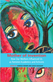 Mother of Invention: How Our Mothers Influenced Us as Feminist Acadamics and Activists by Vanessa Reimer, 9781927335178