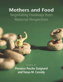 Mothers and Food: Negotiating Foodways from Maternal Perspectives by Pasche Florence Guignard, 9781772580020