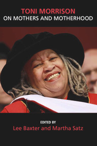 Toni Morrison ON Mothers and Motherhood by Lee Baxter, 9781772581041