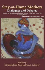 Stay-At-Home Mothers: Dialogues and Debates by Reid Elizabeth Boyd, 9781927335444