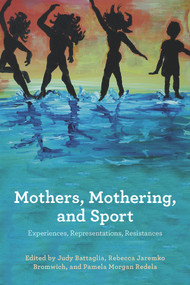 Mothers, Mothering and Sport: Experiences, Representations , Resistances by Judy E. Battaglia, 9781772581706