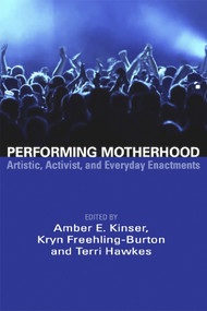 Performing Motherhood; Artistic, Activist and Everyday Enactments by Amber E Jinser, 9781927335925