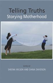 Telling Truths: Storying Motherhood by Sheena Wilson, 9781927335420