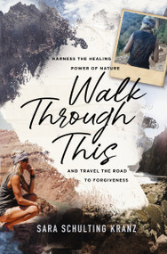Walk Through This (Harness the Healing Power of Nature and Travel the Road to Forgiveness) by Sara Schulting Kranz, 9780785238652