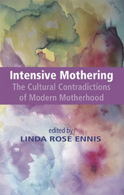 Intensive Mothering: The Cultural Contradictions of Modern Motherhood by Linda Rose Ennis, 9781927335901