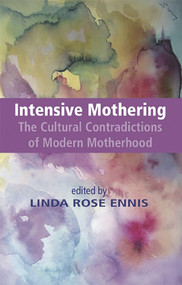 Intensive Mothering: The Cultural Contradictions of Modern Motherhood by Linda Rose Ennis, 9781927335901