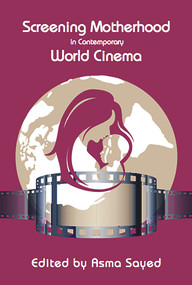 Screening Motherhood in Contemporary World Cinema by Asma Sayed, 9781926452494