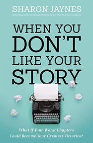When You Don't Like Your Story (What If Your Worst Chapters Could Become Your Greatest Victories?) by Sharon Jaynes, 9781400209705
