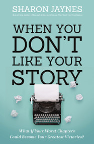 When You Don't Like Your Story (What If Your Worst Chapters Could Become Your Greatest Victories?) by Sharon Jaynes, 9781400209705
