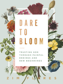 Dare to Bloom (Trusting God Through Painful Endings and New Beginnings - The Perfect Christian Graduation Gift to Celebrate Your Grad) by Zim Flores, 9781400218691