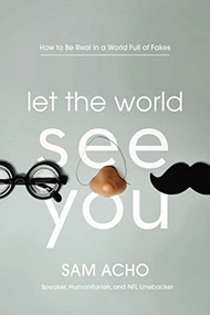 Let the World See You (How to Be Real in a World Full of Fakes) by Sam  Acho, 9781400220274
