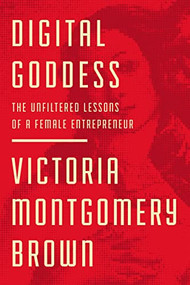 Digital Goddess (The Unfiltered Lessons of a Female Entrepreneur) by Victoria R. Montgomery Brown, 9781400220618