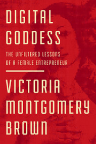 Digital Goddess (The Unfiltered Lessons of a Female Entrepreneur) by Victoria R. Montgomery Brown, 9781400220618