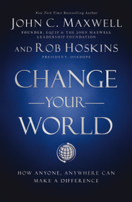 Change Your World (How Anyone, Anywhere Can Make a Difference) by John C. Maxwell, Rob Hoskins, 9781400222315