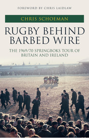 Rugby Behind Barbed Wire (The 1969/70 Springboks Tour of Britain and Ireland) by Chris Schoeman, Chris Laidlaw, 9781445694108