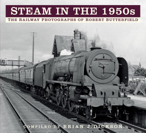 Steam in the 1950s (The Railway Photographs of Robert Butterfield) by Brian Dickson, 9780750993708