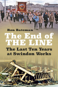 The End of the Line (The Last Ten Years at Swindon Works) by Ron Bateman, 9780750993128