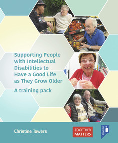 Supporting People with Intellectual Disabilities to Have a Good Life as They Grow Older (A training pack) by Christine Towers, 9781912755608