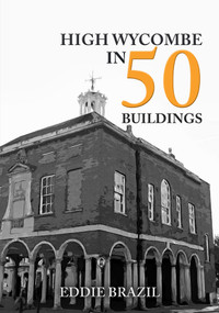 High Wycombe in 50 Buildings by Eddie Brazil, 9781445697628
