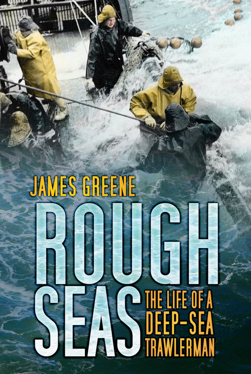 Rough Seas (The Life of a Deep-Sea Trawlerman) by James Greene, 9780752464534