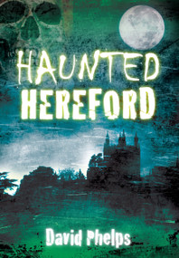 Haunted Hereford by David Phelps, 9780752462097