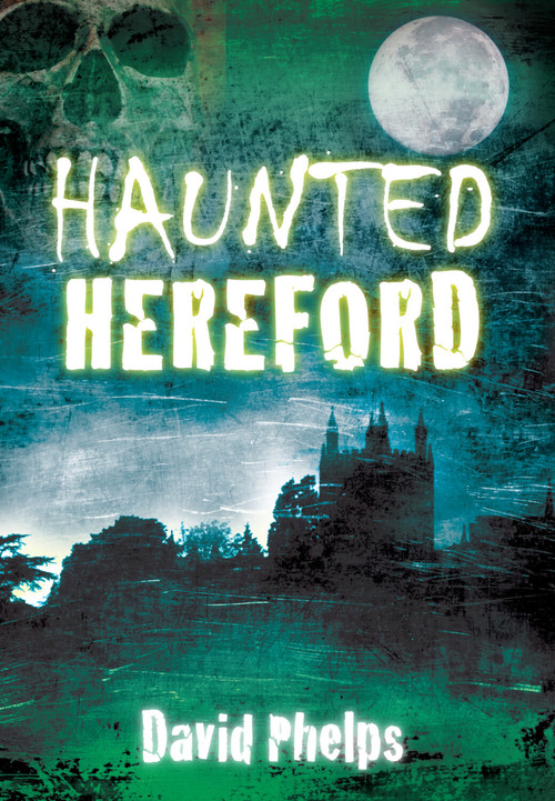 Haunted Hereford by David Phelps, 9780752462097