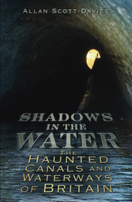 Shadows on the Water (The Haunted Canals and Waterways of Britain) by Allan Scott-Davies, 9780752455921