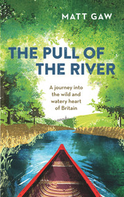 The Pull of the River (A Journey Into the Wild and Watery Heart of Britain) - 9781783963348 by Matt Gaw, 9781783963348