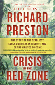 Crisis in the Red Zone (The Story of the Deadliest Ebola Outbreak in History, and of the Viruses to Come) by Richard Preston, 9780812988154