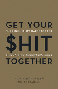 Get Your $hit Together (The Rebel Mama's Handbook for Financially Empowered Moms) by Aleks Jassem, Nikita Stanley, 9781443461412