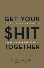 Get Your $hit Together (The Rebel Mama's Handbook for Financially Empowered Moms) by Aleks Jassem, Nikita Stanley, 9781443461412