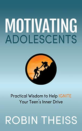 Motivating Adolescents (Practical Wisdom To Help Ignite Your Teen's Inner Drive) by Robin Theiss, 9781631950346