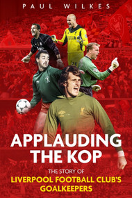 Applauding The Kop (The Story of Liverpool Football Club's Goalkeepers) by Paul Wilkes, 9781785316517