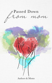 Passed Down From Mom (A Collection of Inspiring Stories About Moms & Motherhood) by Unapologetic Voice House, 9781734569322