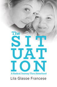 The Situation: A Radical Journey Thru Sisterhood by Lila Glasoe Francese, 9781733419703