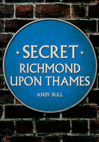 Secret Richmond upon Thames by Andy Bull, 9781445698823