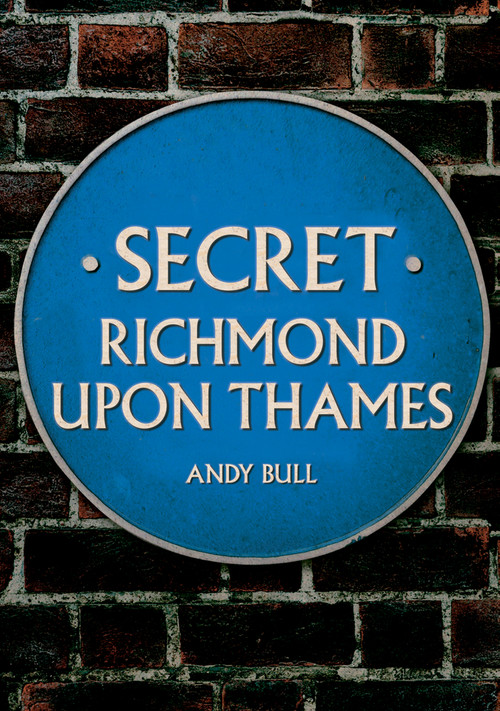 Secret Richmond upon Thames by Andy Bull, 9781445698823