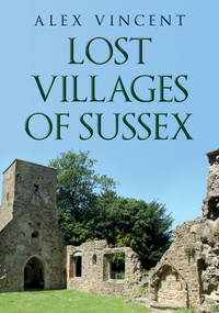 Lost Villages of Sussex by Alex Vincent, 9781445698205