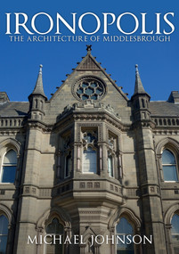 Ironopolis (The Architecture of Middlesbrough) by Michael Johnson, 9781445670423