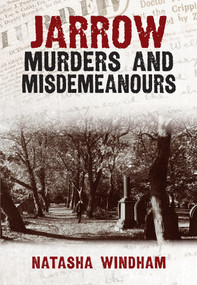 Jarrow Murders & Misdemeanours by Natasha Windham, 9781445697864